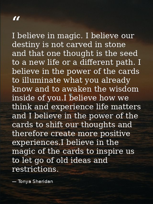 I believe in magic. I believe our destiny is not carved in stone and that one thought is the seed to a new life or a dif — Tonya Sheridan