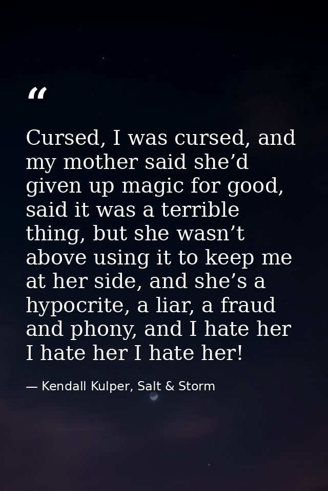 Cursed, I was cursed, and my mother said she’d given up magic for good, said it was a terrible thing, but she wasn’t abo — Kendall Kulper, Salt & Storm