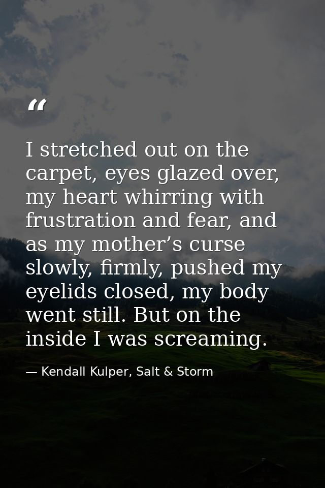 I stretched out on the carpet, eyes glazed over, my heart whirring with frustration and fear, and as my mother’s curse s — Kendall Kulper, Salt & Storm