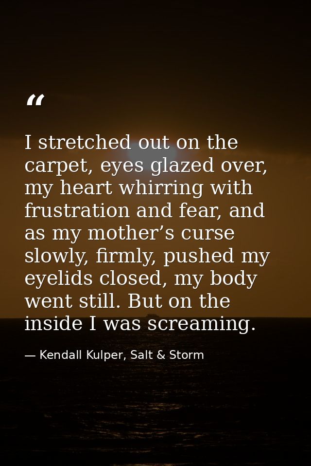 I stretched out on the carpet, eyes glazed over, my heart whirring with frustration and fear, and as my mother’s curse s — Kendall Kulper, Salt & Storm
