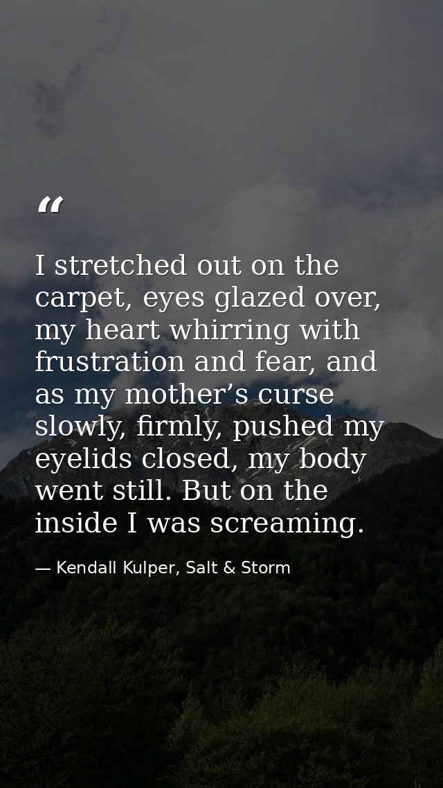I stretched out on the carpet, eyes glazed over, my heart whirring with frustration and fear, and as my mother’s curse s — Kendall Kulper, Salt & Storm
