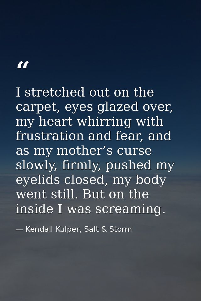 I stretched out on the carpet, eyes glazed over, my heart whirring with frustration and fear, and as my mother’s curse s — Kendall Kulper, Salt & Storm