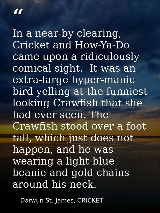 In a near-by clearing, Cricket and How-Ya-Do came upon a ridiculously comical sight.  It was an extra-large hyper-manic  — Darwun St. James, CRICKET
