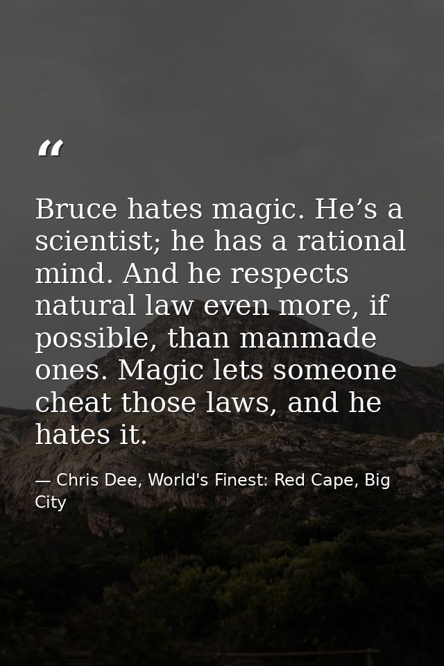 Bruce hates magic. He’s a scientist; he has a rational mind. And he respects natural law even more, if possible, than ma — Chris Dee, World's Finest: Red Cape, Big City