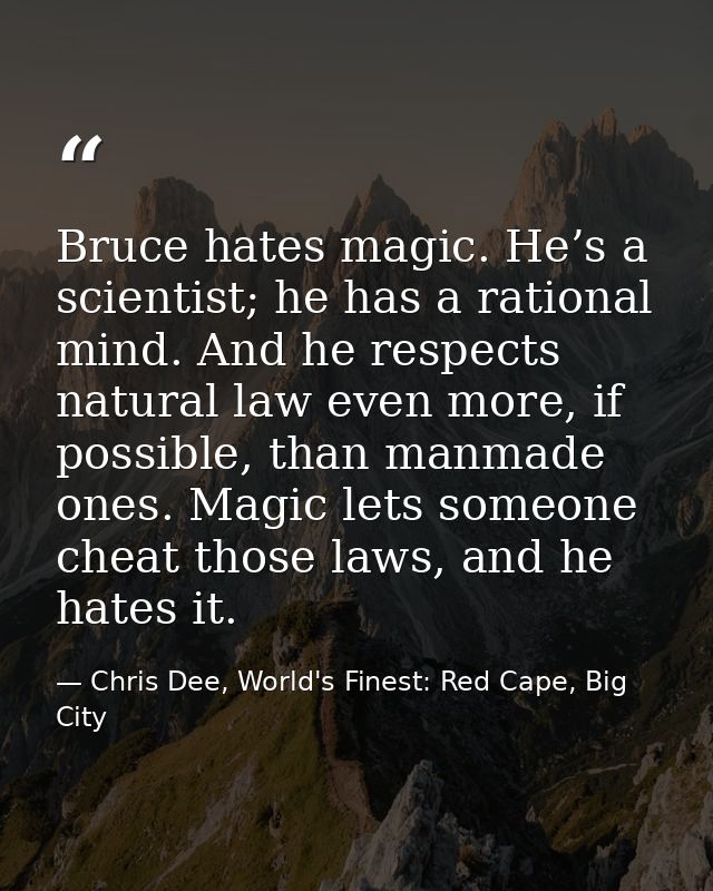 Bruce hates magic. He’s a scientist; he has a rational mind. And he respects natural law even more, if possible, than ma — Chris Dee, World's Finest: Red Cape, Big City