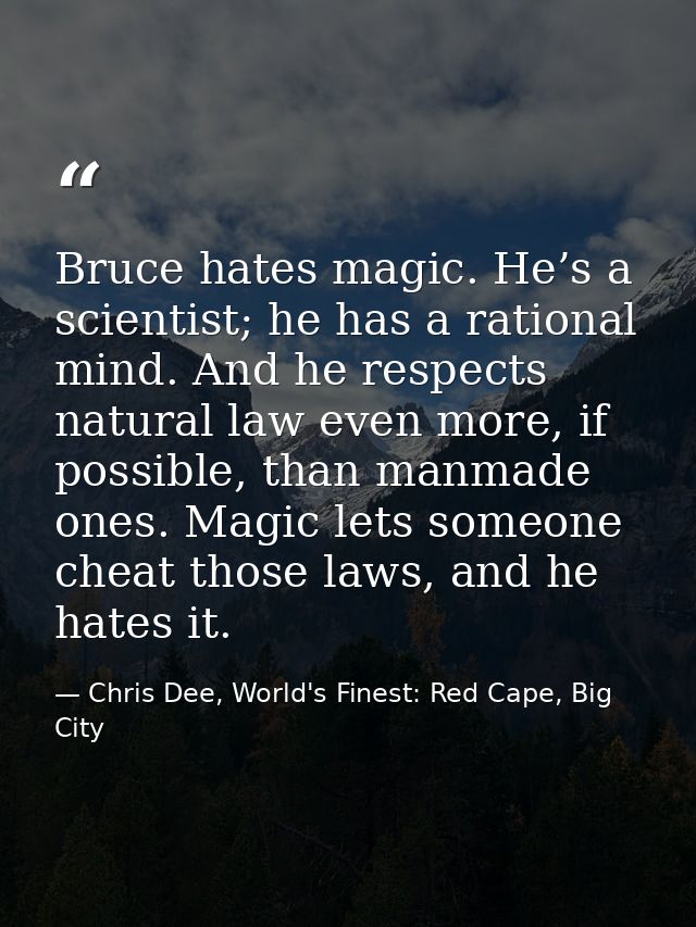 Bruce hates magic. He’s a scientist; he has a rational mind. And he respects natural law even more, if possible, than ma — Chris Dee, World's Finest: Red Cape, Big City