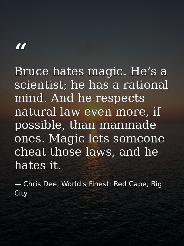 Bruce hates magic. He’s a scientist; he has a rational mind. And he respects natural law even more, if possible, than ma — Chris Dee, World's Finest: Red Cape, Big City