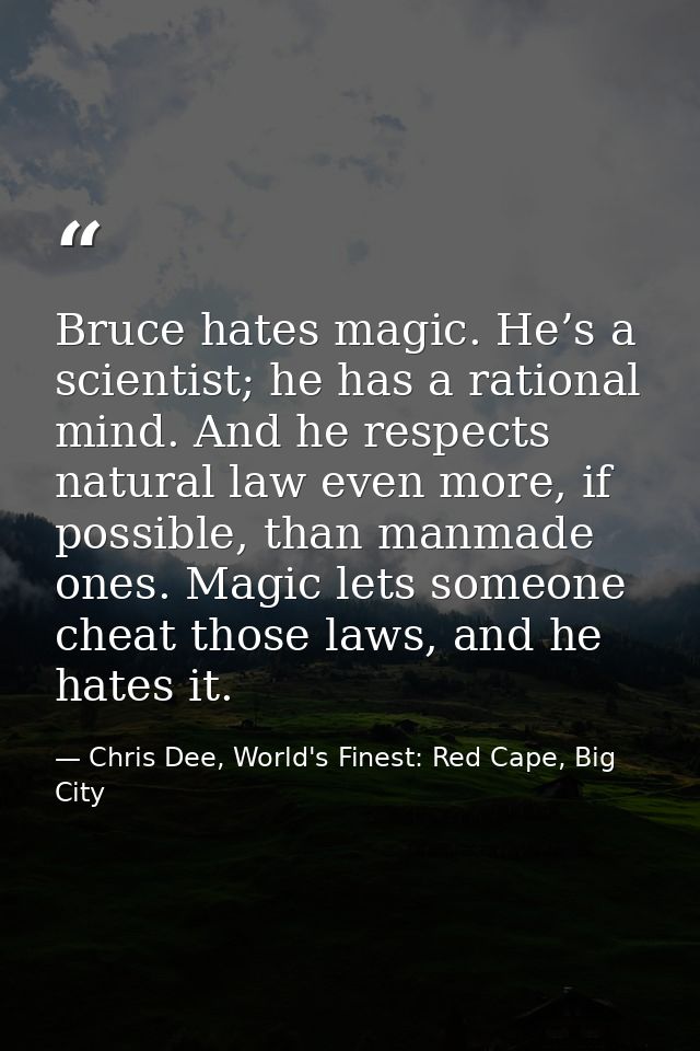 Bruce hates magic. He’s a scientist; he has a rational mind. And he respects natural law even more, if possible, than ma — Chris Dee, World's Finest: Red Cape, Big City