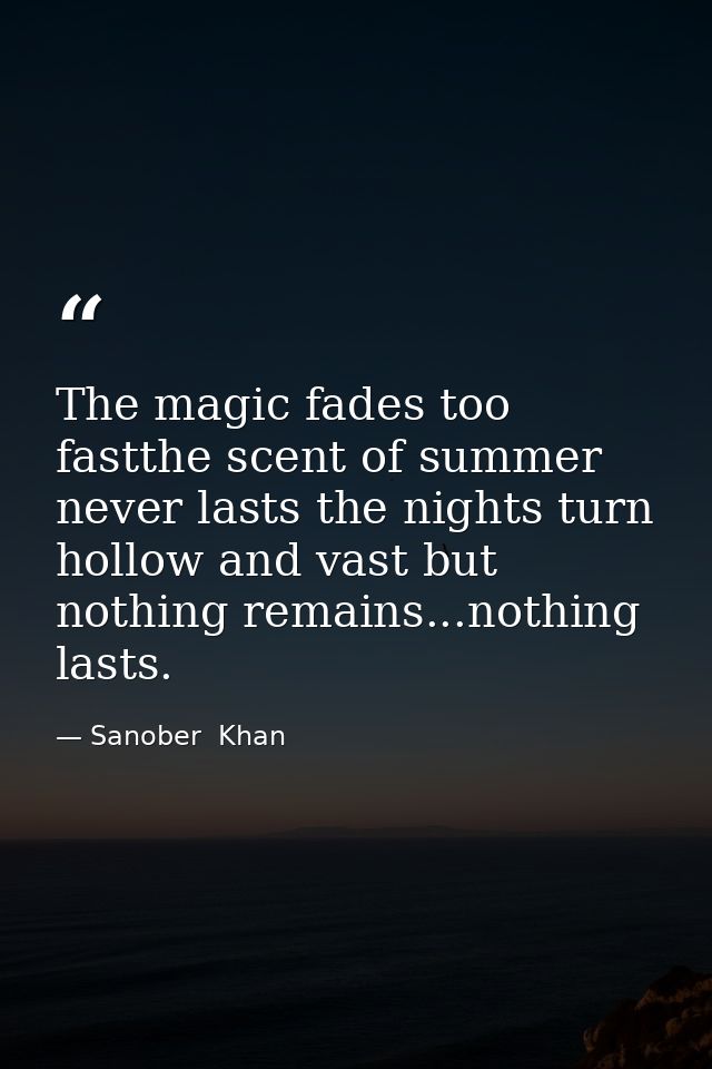 The magic fades too fastthe scent of summer never lasts the nights turn hollow and vast but nothing remains...nothing la — Sanober  Khan