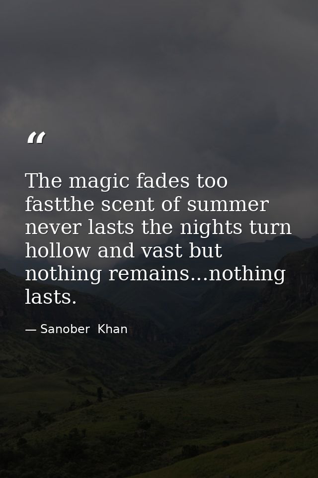 The magic fades too fastthe scent of summer never lasts the nights turn hollow and vast but nothing remains...nothing la — Sanober  Khan