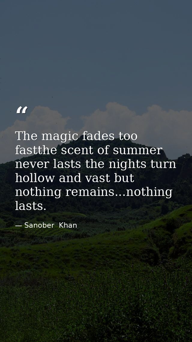 The magic fades too fastthe scent of summer never lasts the nights turn hollow and vast but nothing remains...nothing la — Sanober  Khan
