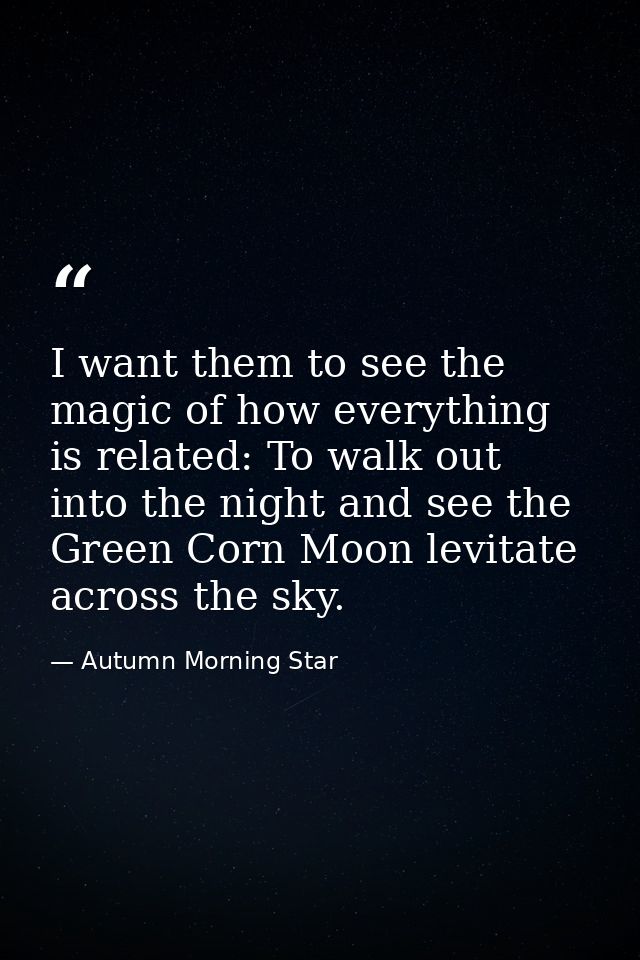 I want them to see the magic of how everything is related: To walk out into the night and see the Green Corn Moon levita — Autumn Morning Star