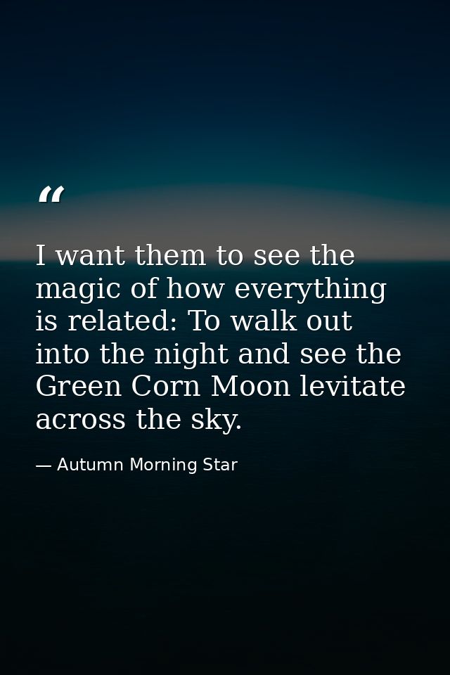 I want them to see the magic of how everything is related: To walk out into the night and see the Green Corn Moon levita — Autumn Morning Star