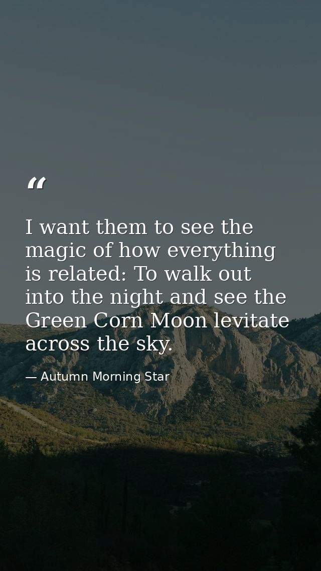 I want them to see the magic of how everything is related: To walk out into the night and see the Green Corn Moon levita — Autumn Morning Star