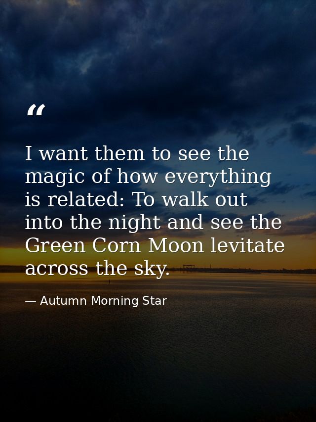 I want them to see the magic of how everything is related: To walk out into the night and see the Green Corn Moon levita — Autumn Morning Star