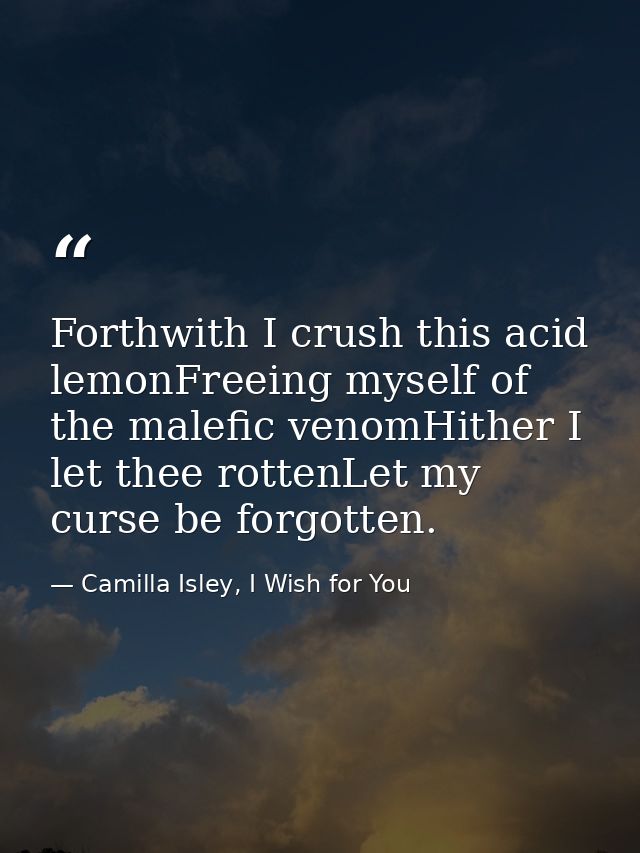 Forthwith I crush this acid lemonFreeing myself of the malefic venomHither I let thee rottenLet my curse be forgotten. — Camilla Isley, I Wish for You
