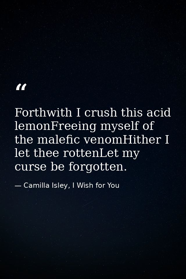 Forthwith I crush this acid lemonFreeing myself of the malefic venomHither I let thee rottenLet my curse be forgotten. — Camilla Isley, I Wish for You