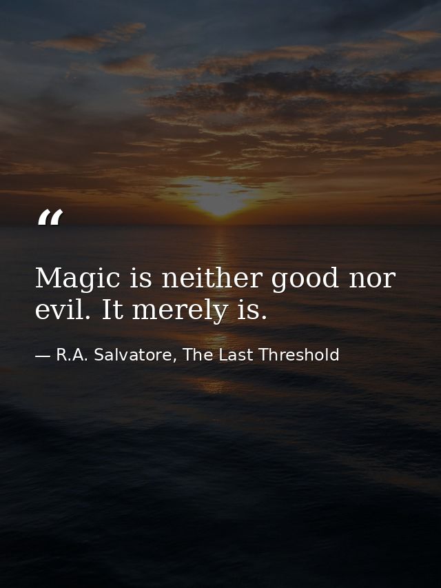 Magic is neither good nor evil. It merely is. — R.A. Salvatore, The Last Threshold