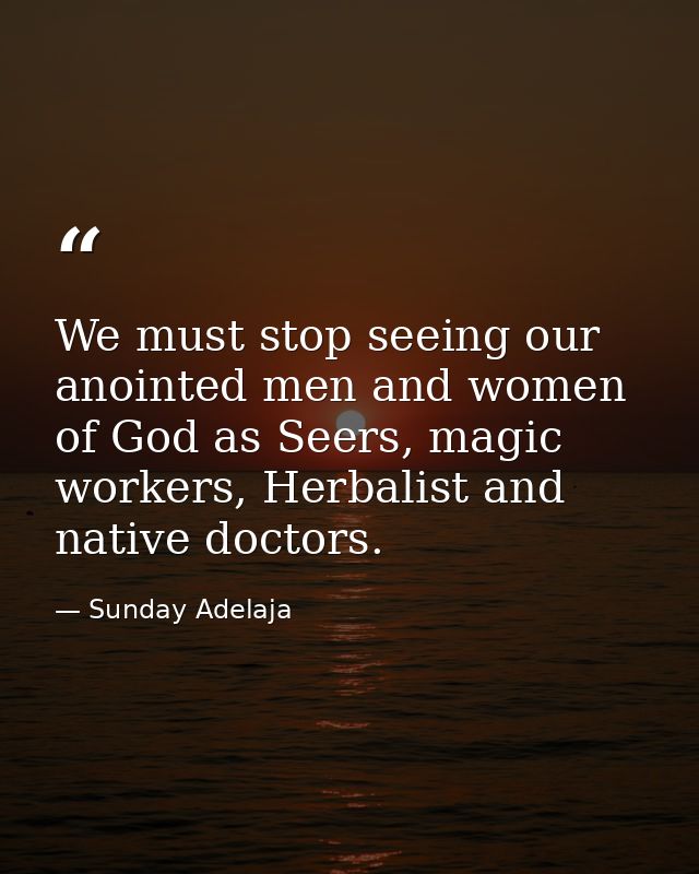 We must stop seeing our anointed men and women of God as Seers, magic workers, Herbalist and native doctors. — Sunday Adelaja