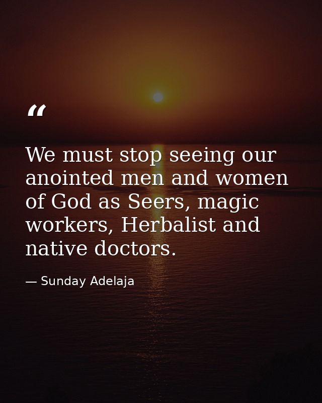 We must stop seeing our anointed men and women of God as Seers, magic workers, Herbalist and native doctors. — Sunday Adelaja