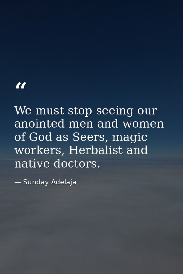 We must stop seeing our anointed men and women of God as Seers, magic workers, Herbalist and native doctors. — Sunday Adelaja