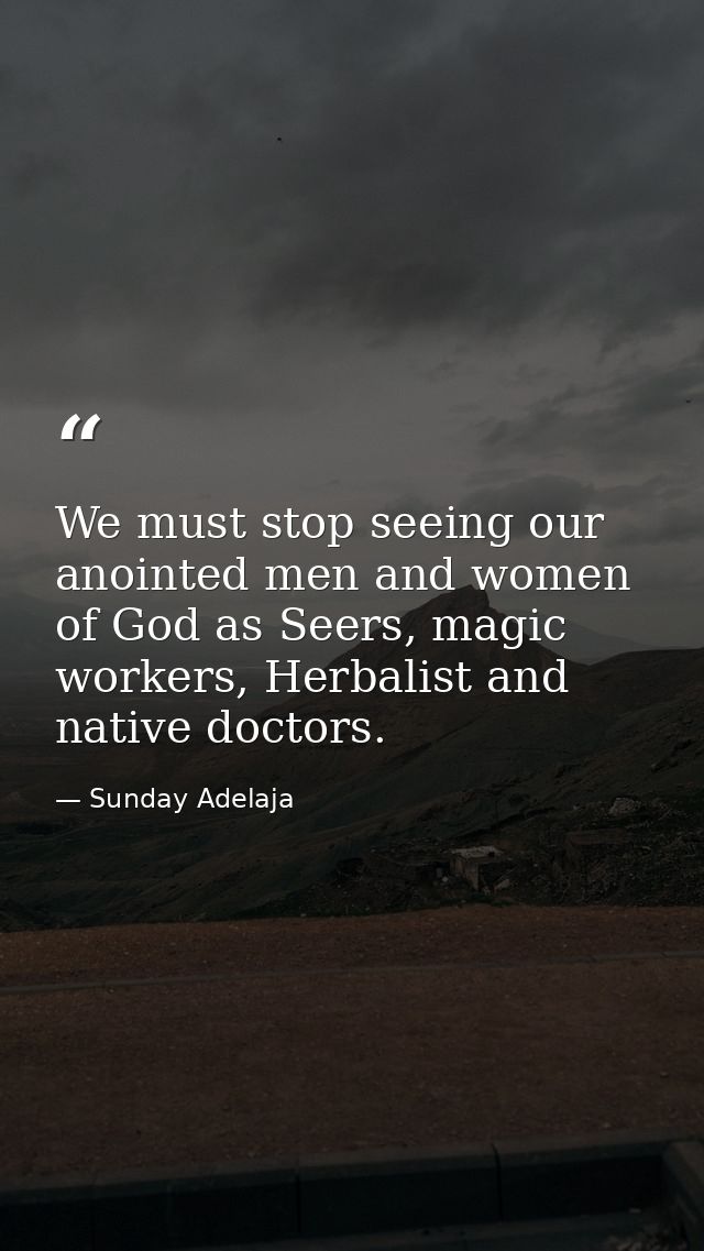 We must stop seeing our anointed men and women of God as Seers, magic workers, Herbalist and native doctors. — Sunday Adelaja