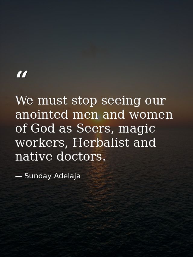 We must stop seeing our anointed men and women of God as Seers, magic workers, Herbalist and native doctors. — Sunday Adelaja