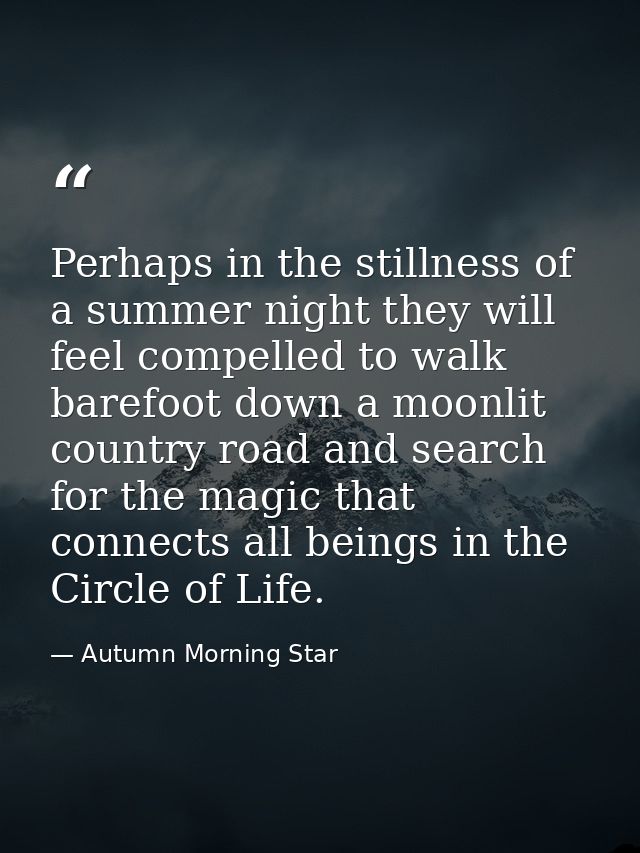 Perhaps in the stillness of a summer night they will feel compelled to walk barefoot down a moonlit country road and sea — Autumn Morning Star