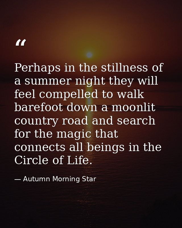 Perhaps in the stillness of a summer night they will feel compelled to walk barefoot down a moonlit country road and sea — Autumn Morning Star