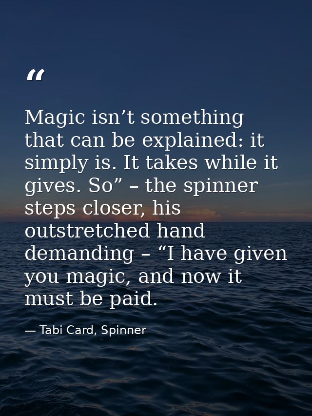 Magic isn’t something that can be explained: it simply is. It takes while it gives. So” – the spinner steps closer, his  — Tabi Card, Spinner