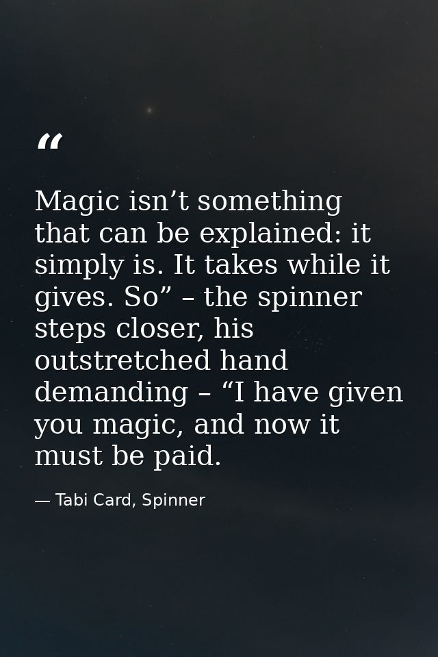 Magic isn’t something that can be explained: it simply is. It takes while it gives. So” – the spinner steps closer, his  — Tabi Card, Spinner