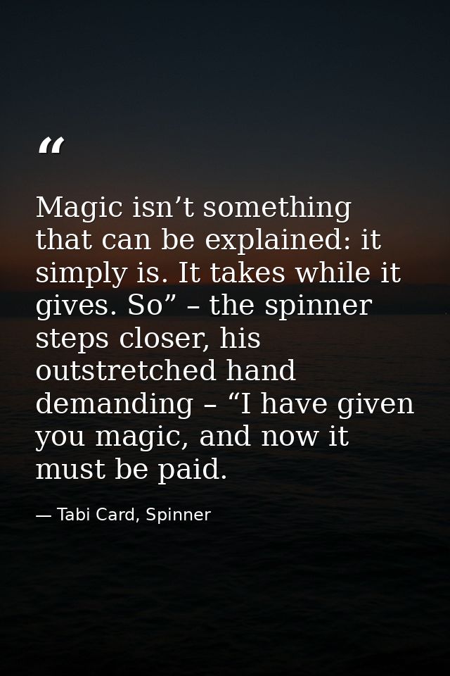 Magic isn’t something that can be explained: it simply is. It takes while it gives. So” – the spinner steps closer, his  — Tabi Card, Spinner