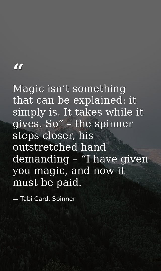 Magic isn’t something that can be explained: it simply is. It takes while it gives. So” – the spinner steps closer, his  — Tabi Card, Spinner