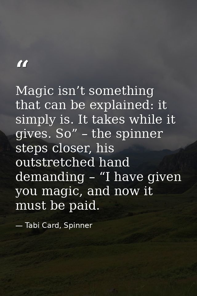 Magic isn’t something that can be explained: it simply is. It takes while it gives. So” – the spinner steps closer, his  — Tabi Card, Spinner