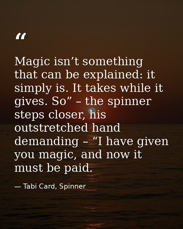 Magic isn’t something that can be explained: it simply is. It takes while it gives. So” – the spinner steps closer, his  — Tabi Card, Spinner