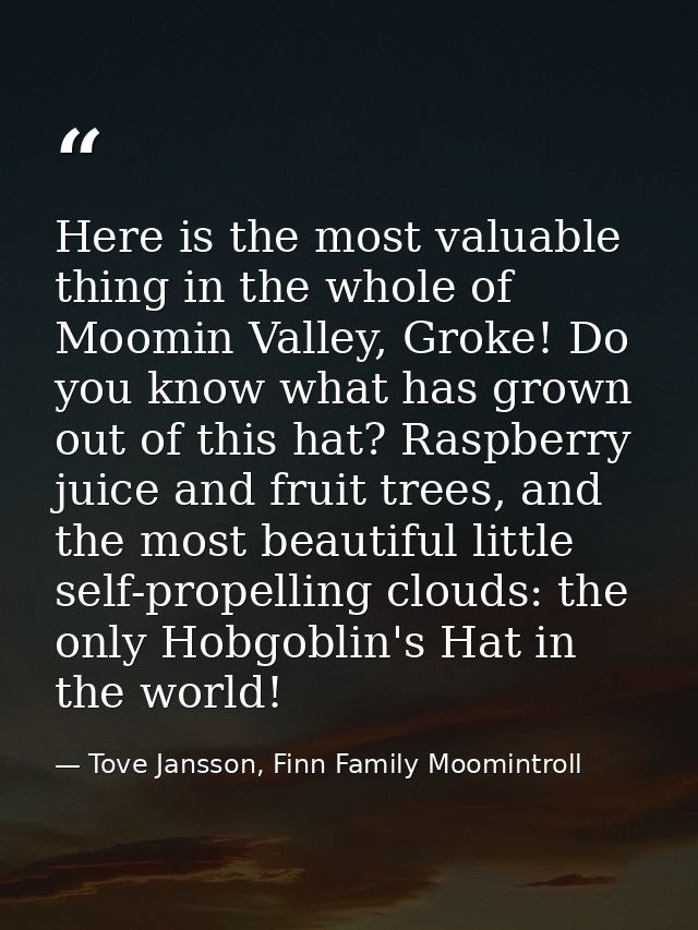 Here is the most valuable thing in the whole of Moomin Valley, Groke! Do you know what has grown out of this hat? Raspbe — Tove Jansson, Finn Family Moomintroll