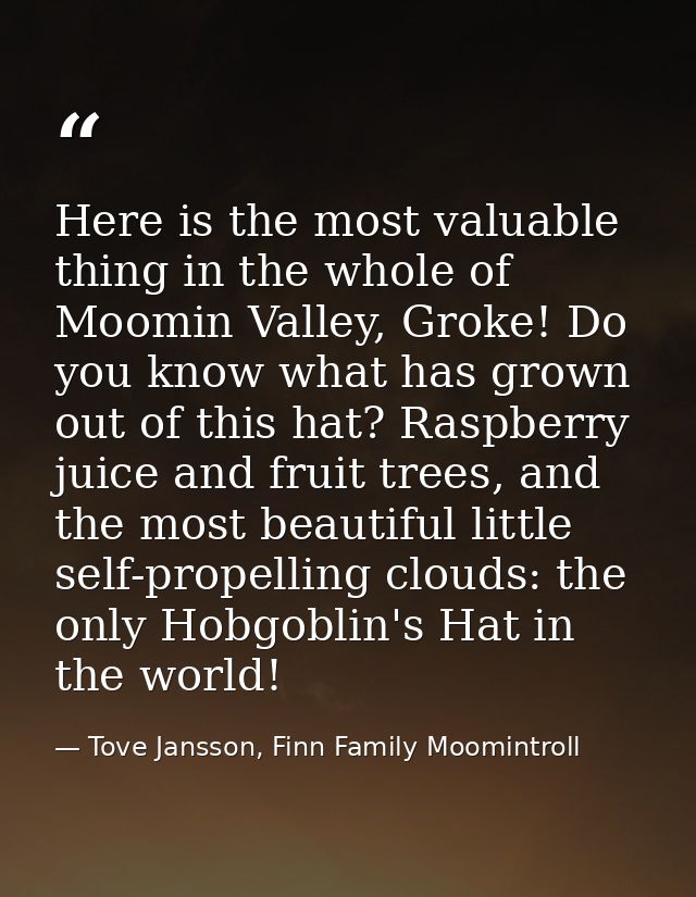 Here is the most valuable thing in the whole of Moomin Valley, Groke! Do you know what has grown out of this hat? Raspbe — Tove Jansson, Finn Family Moomintroll