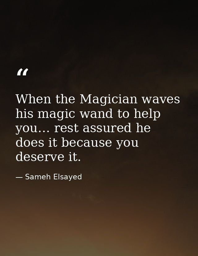 When the Magician waves his magic wand to help you… rest assured he does it because you deserve it. — Sameh Elsayed