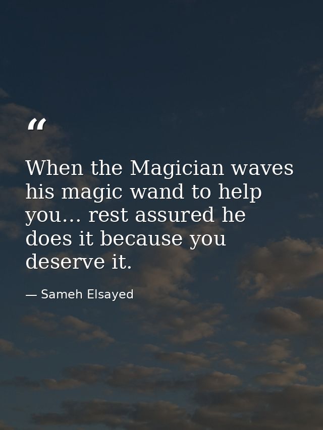 When the Magician waves his magic wand to help you… rest assured he does it because you deserve it. — Sameh Elsayed