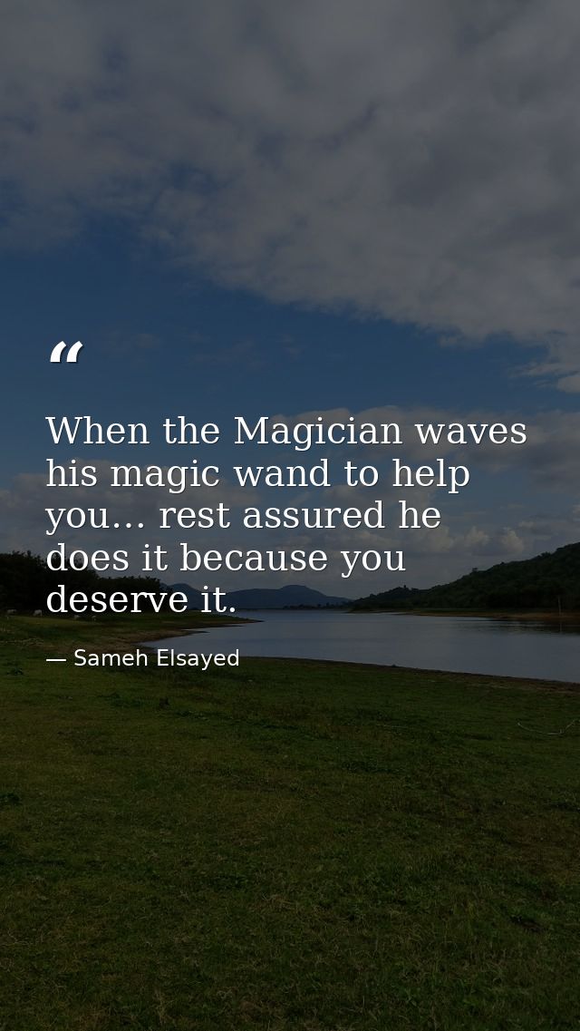 When the Magician waves his magic wand to help you… rest assured he does it because you deserve it. — Sameh Elsayed
