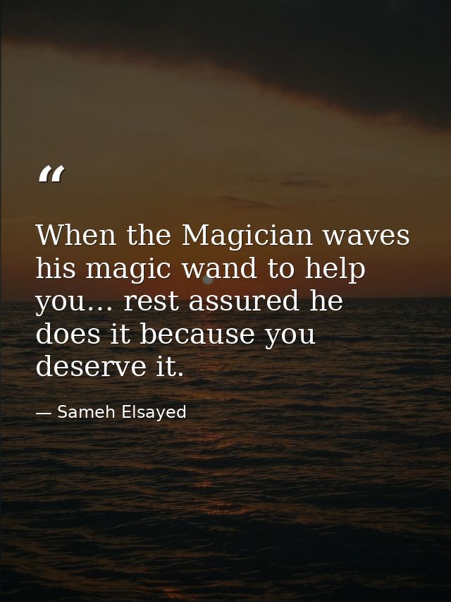 When the Magician waves his magic wand to help you… rest assured he does it because you deserve it. — Sameh Elsayed