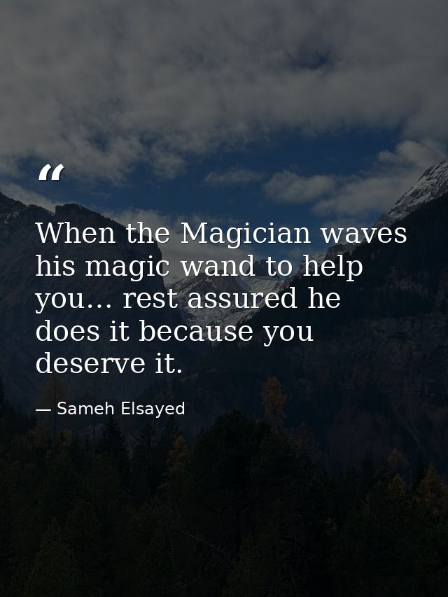 When the Magician waves his magic wand to help you… rest assured he does it because you deserve it. — Sameh Elsayed
