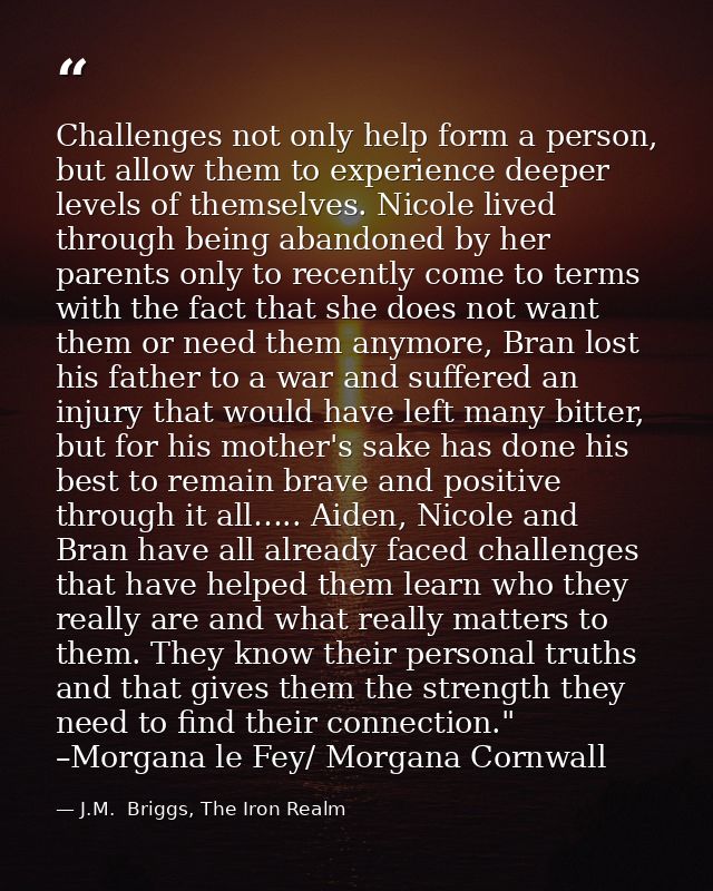 Challenges not only help form a person, but allow them to experience deeper levels of themselves. Nicole lived through b — J.M.  Briggs, The Iron Realm