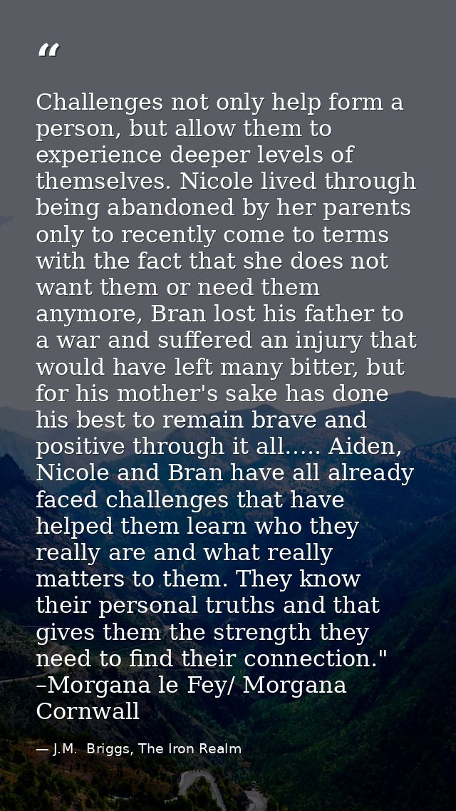 Challenges not only help form a person, but allow them to experience deeper levels of themselves. Nicole lived through b — J.M.  Briggs, The Iron Realm