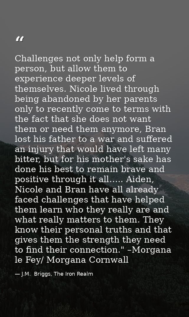Challenges not only help form a person, but allow them to experience deeper levels of themselves. Nicole lived through b — J.M.  Briggs, The Iron Realm
