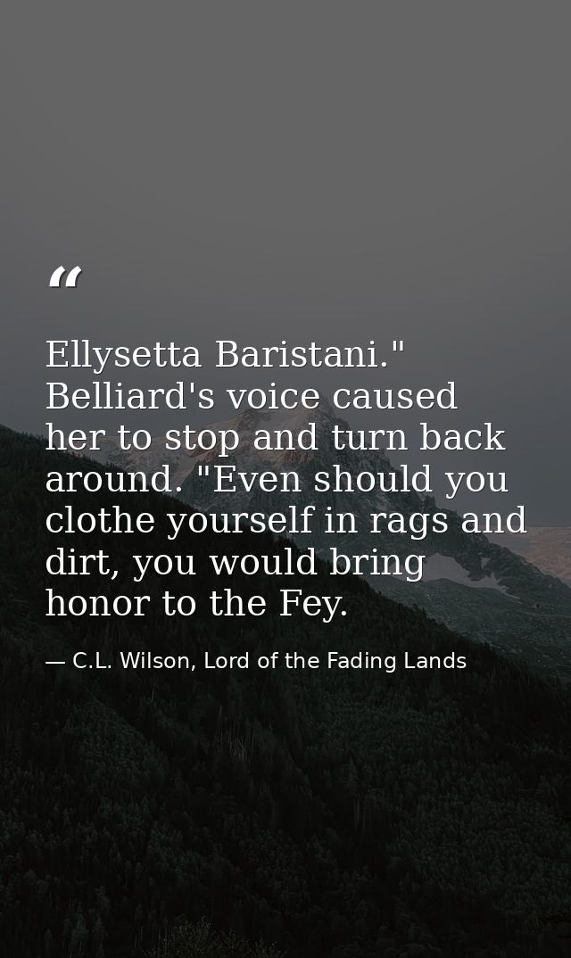 Ellysetta Baristani." Belliard's voice caused her to stop and turn back around. "Even should you clothe yourself in rags — C.L. Wilson, Lord of the Fading Lands