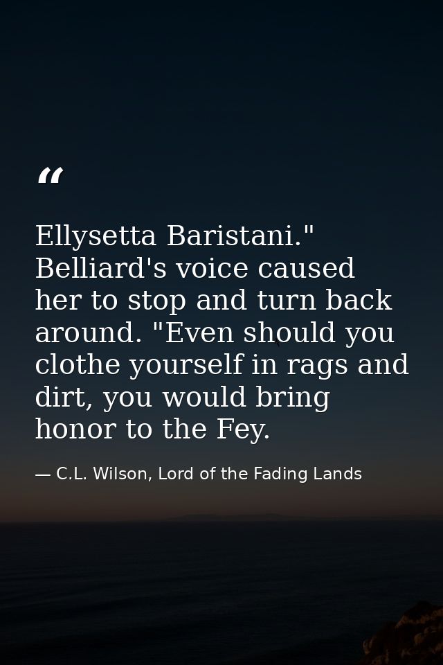 Ellysetta Baristani." Belliard's voice caused her to stop and turn back around. "Even should you clothe yourself in rags — C.L. Wilson, Lord of the Fading Lands