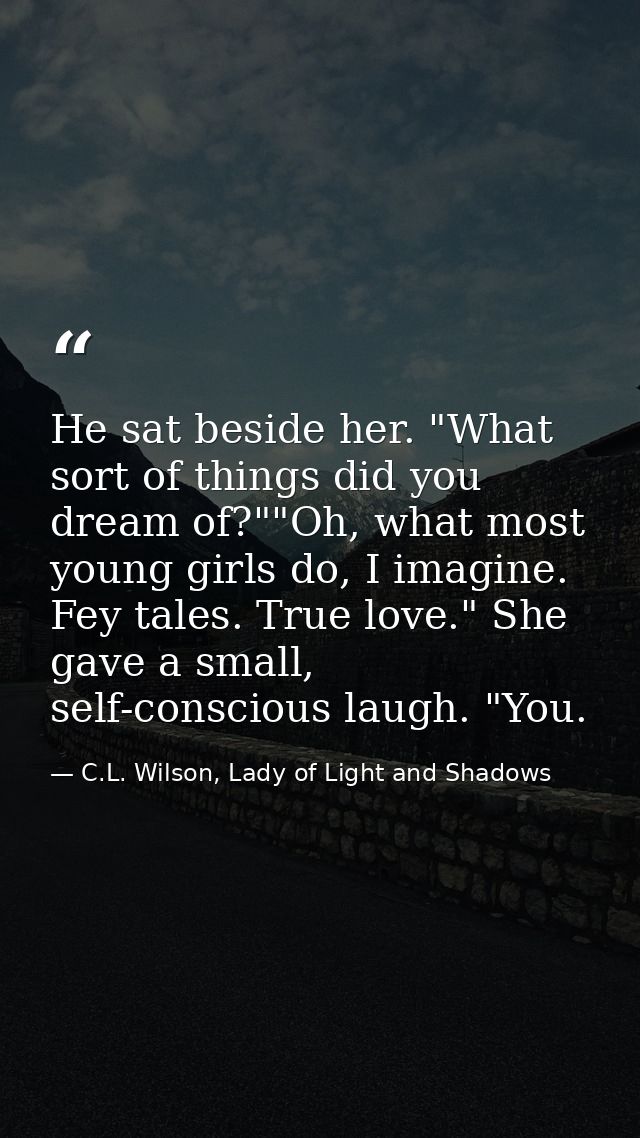 He sat beside her. "What sort of things did you dream of?""Oh, what most young girls do, I imagine. Fey tales. True love — C.L. Wilson, Lady of Light and Shadows