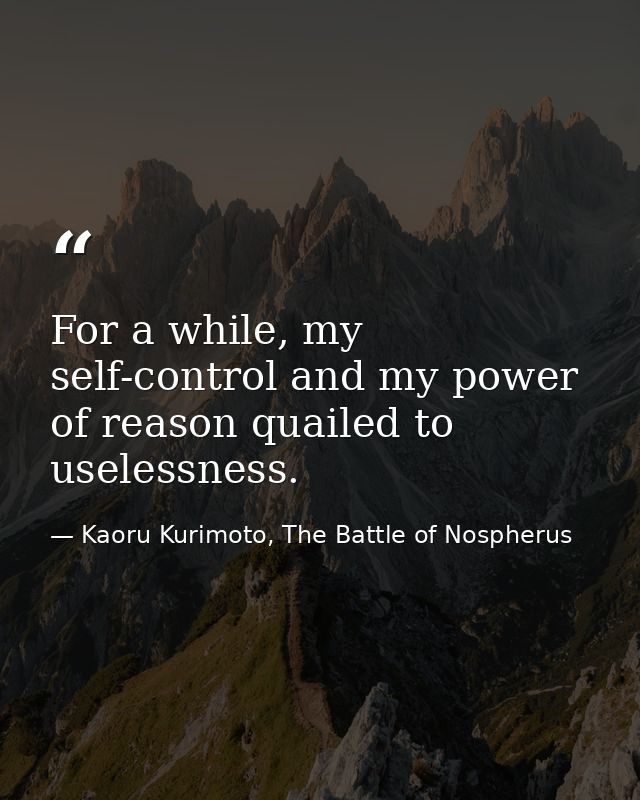 For a while, my self-control and my power of reason quailed to uselessness. — Kaoru Kurimoto, The Battle of Nospherus