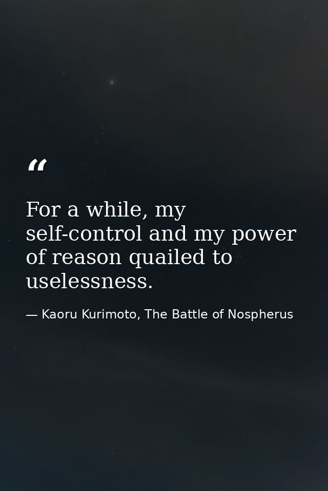 For a while, my self-control and my power of reason quailed to uselessness. — Kaoru Kurimoto, The Battle of Nospherus